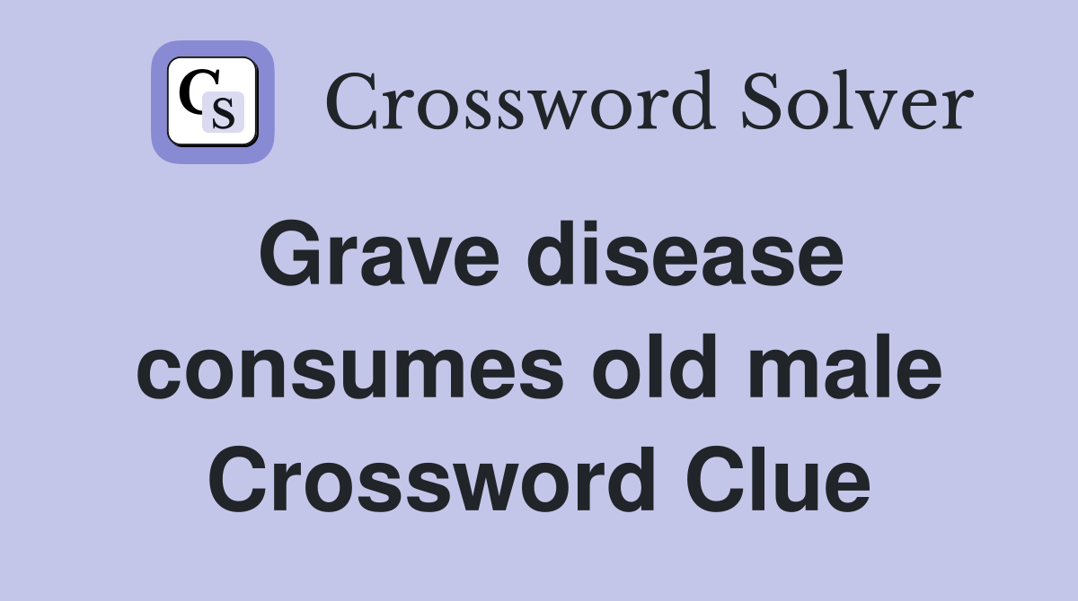 Grave disease consumes old male Crossword Clue