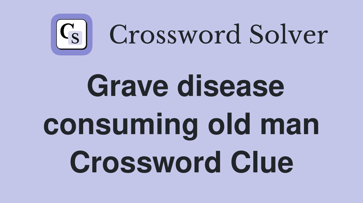 Grave disease consuming old man Crossword Clue