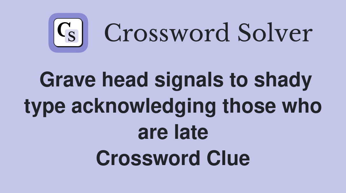 Grave head signals to shady type acknowledging those who are late Crossword Clue