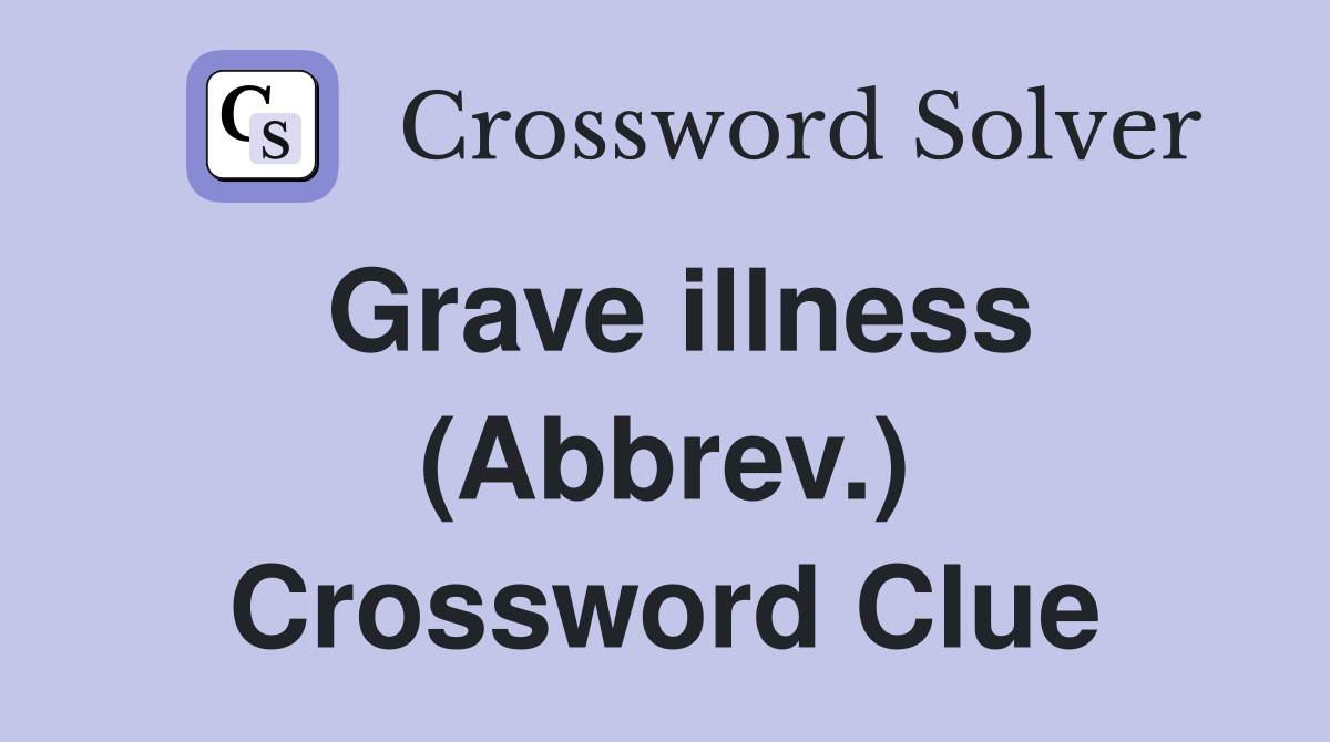 Grave illness (Abbrev.) Crossword Clue