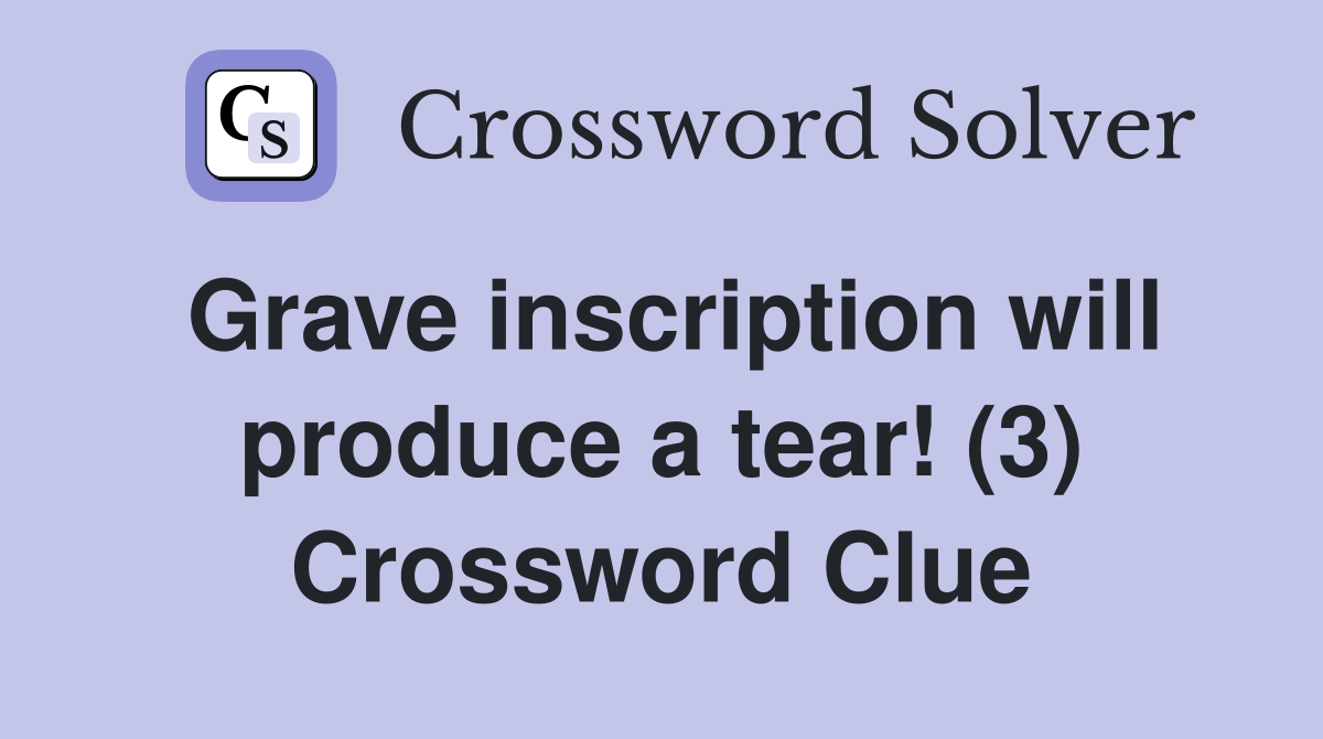 Grave inscription will produce a tear! (3) Crossword Clue