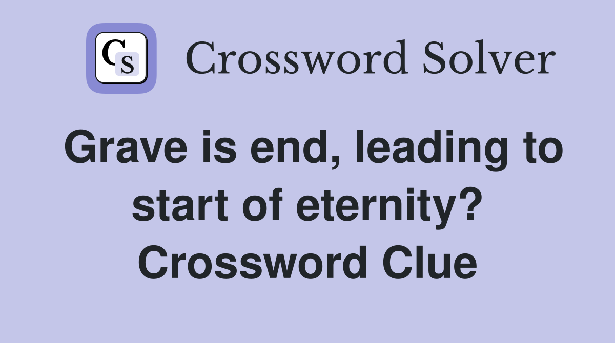 Grave is end, leading to start of eternity? Crossword Clue