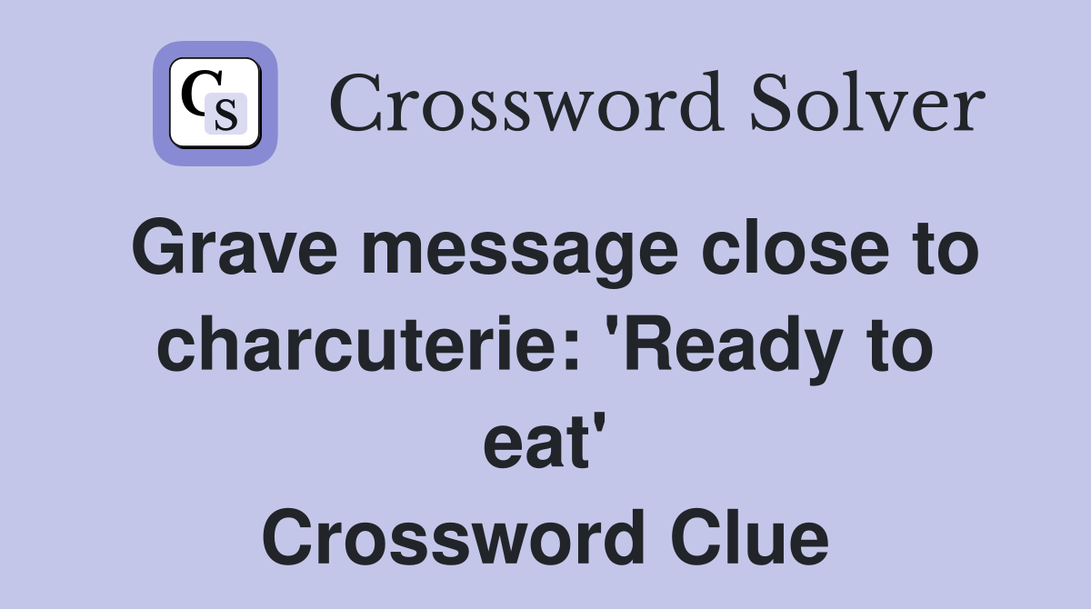 Grave message close to charcuterie: 'Ready to eat' Crossword Clue
