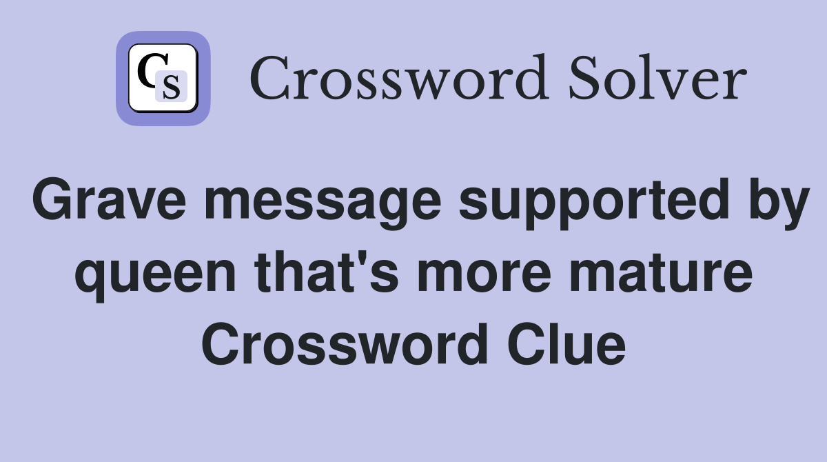 Grave message supported by queen that's more mature Crossword Clue