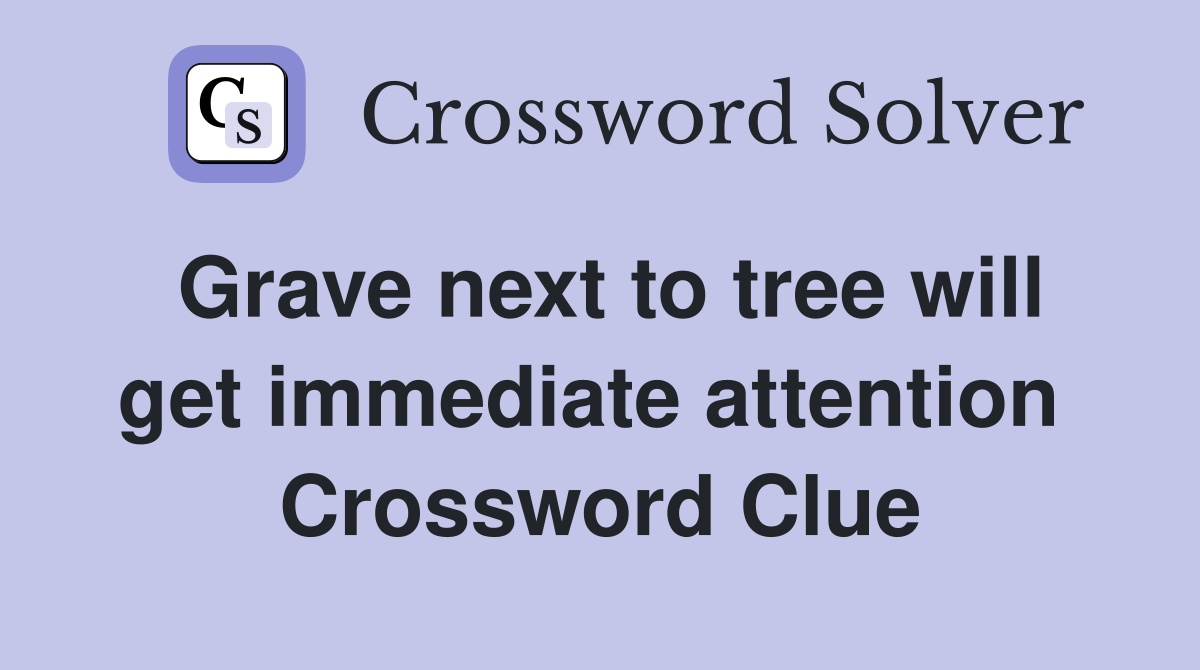 Grave next to tree will get immediate attention  Crossword Clue