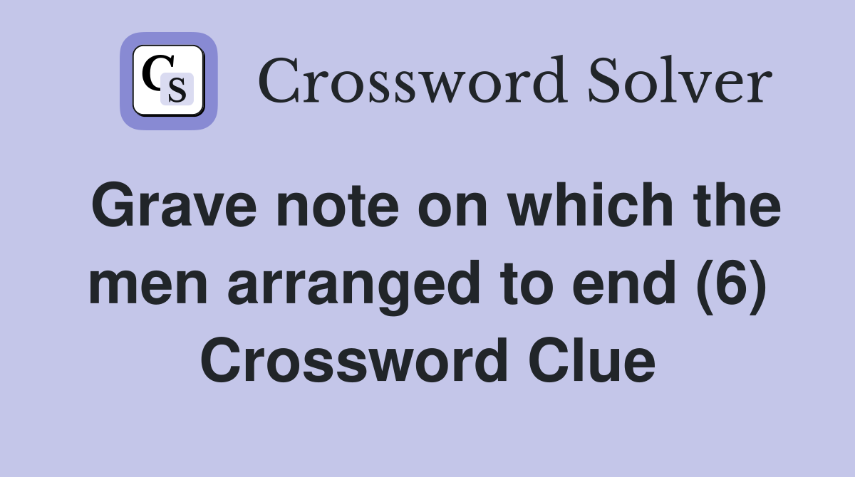 Grave note on which the men arranged to end (6) Crossword Clue