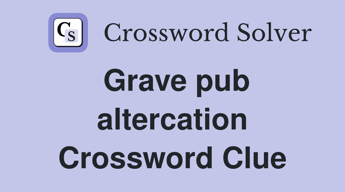 Grave pub altercation Crossword Clue