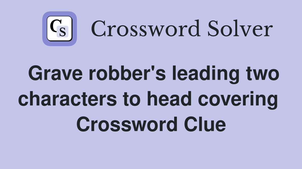 Grave robber's leading two characters to head covering  Crossword Clue