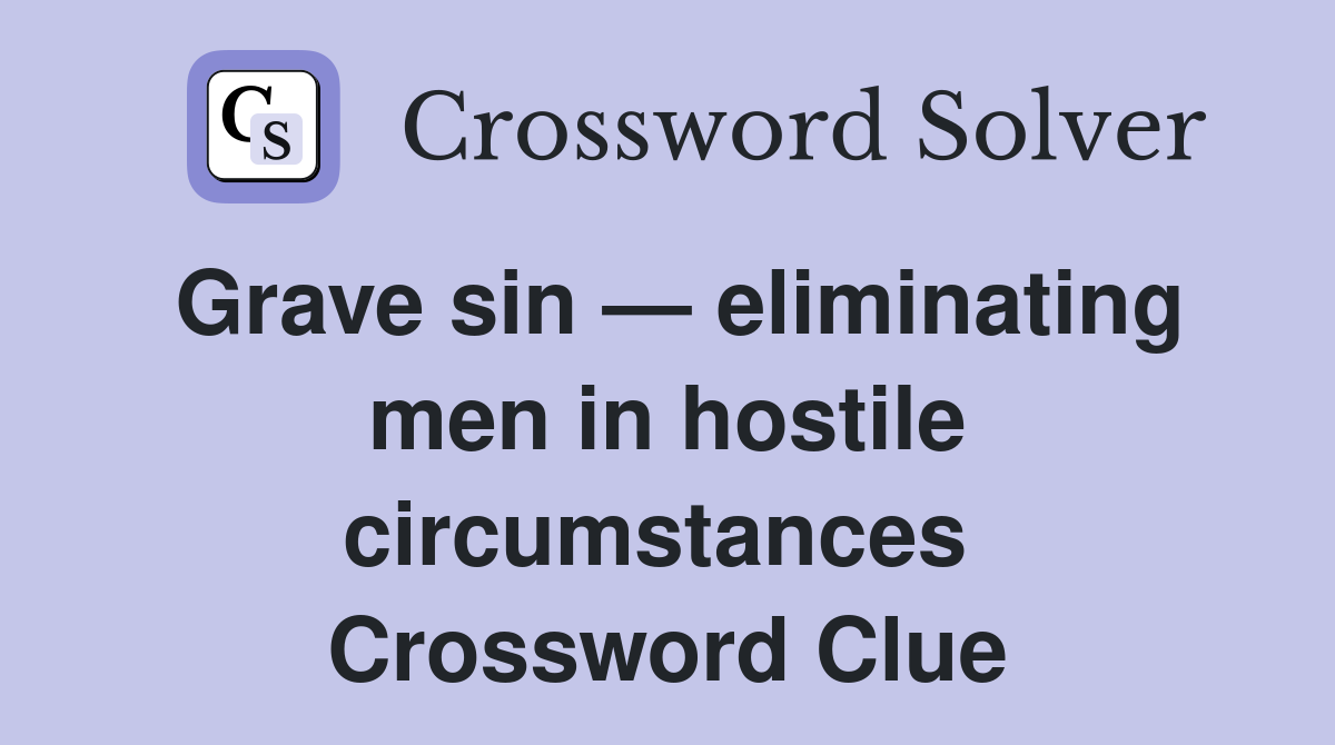 Grave sin — eliminating men in hostile circumstances  Crossword Clue