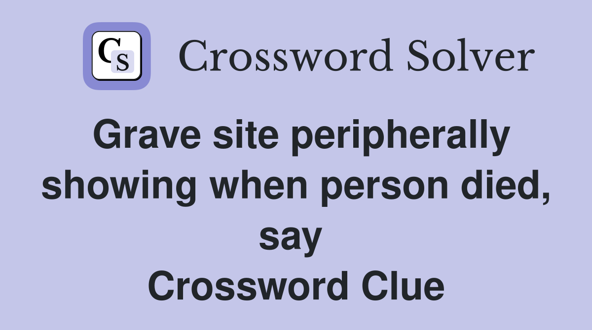 Grave site peripherally showing when person died, say  Crossword Clue
