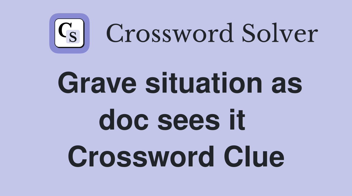 Grave situation as doc sees it  Crossword Clue
