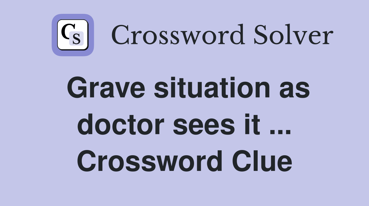 Grave situation as doctor sees it ... Crossword Clue