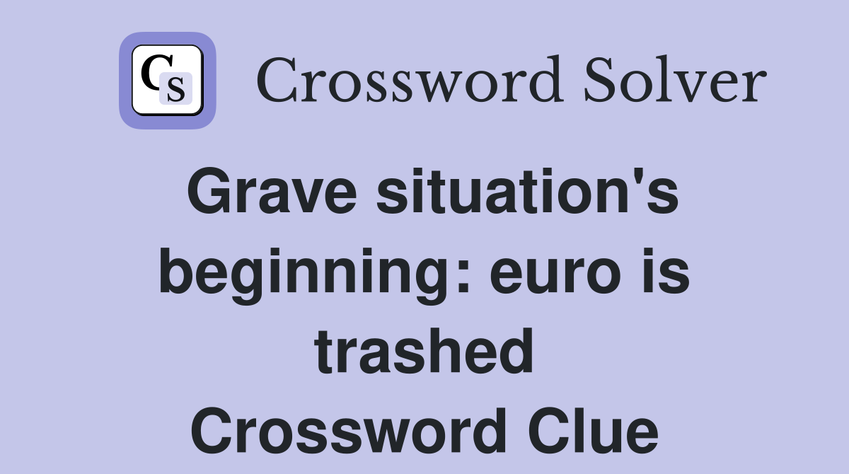 Grave situation's beginning: euro is trashed Crossword Clue