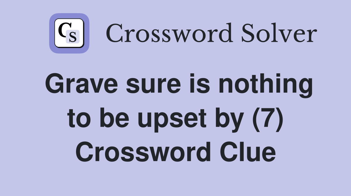 Grave sure is nothing to be upset by (7) Crossword Clue