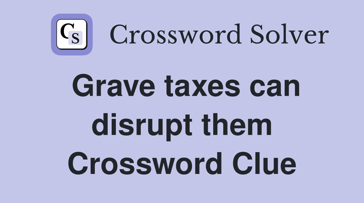Grave taxes can disrupt them Crossword Clue