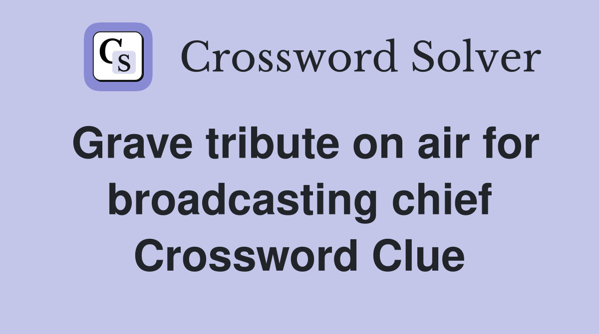 Grave tribute on air for broadcasting chief Crossword Clue
