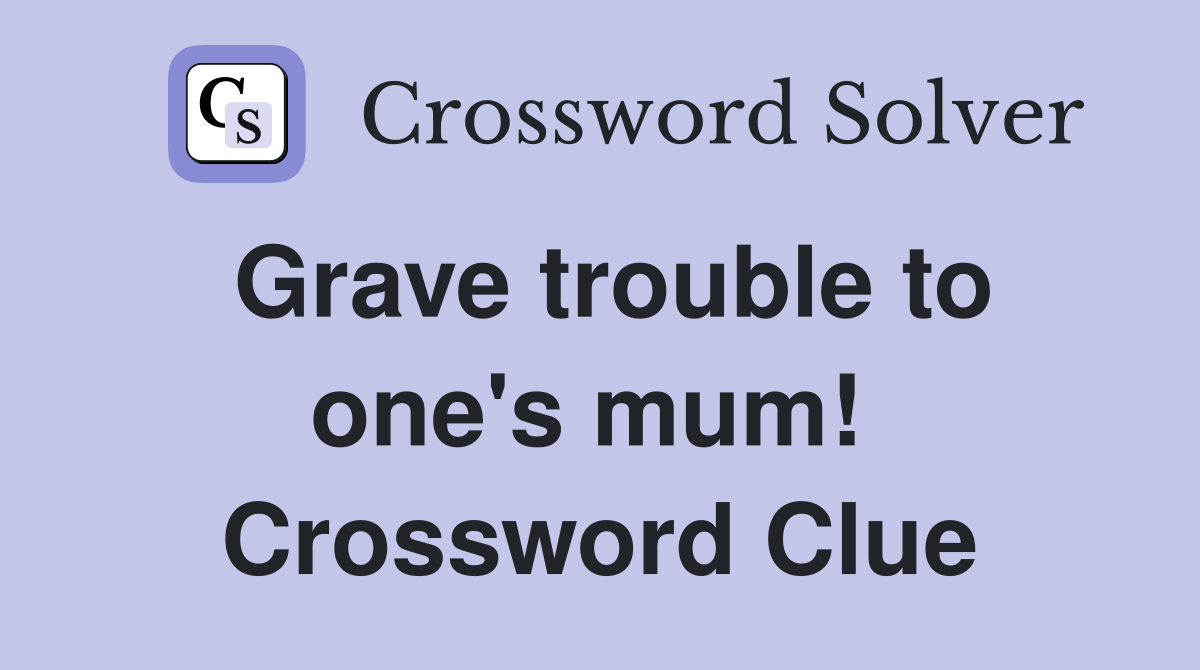 Grave trouble to one's mum!  Crossword Clue