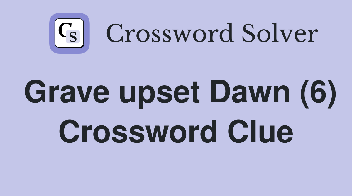 Grave upset Dawn (6) Crossword Clue