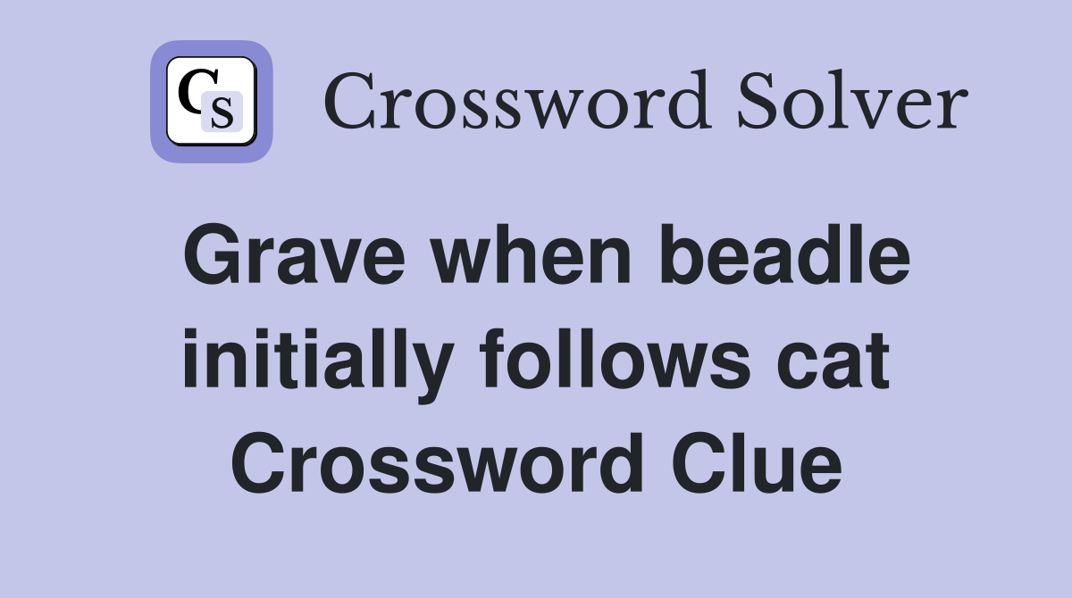 Grave when beadle initially follows cat Crossword Clue