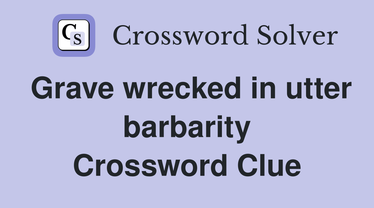 Grave wrecked in utter barbarity Crossword Clue