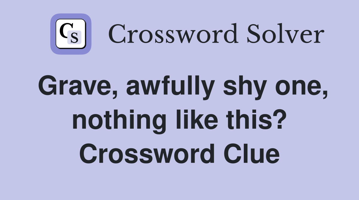 Grave, awfully shy one, nothing like this? Crossword Clue