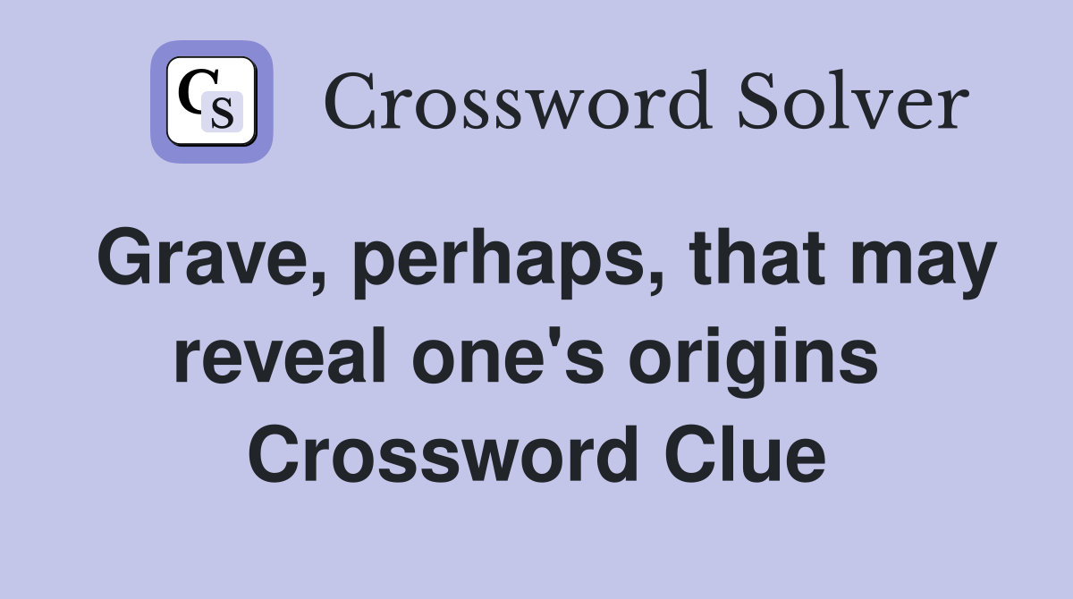 Grave, perhaps, that may reveal one's origins  Crossword Clue