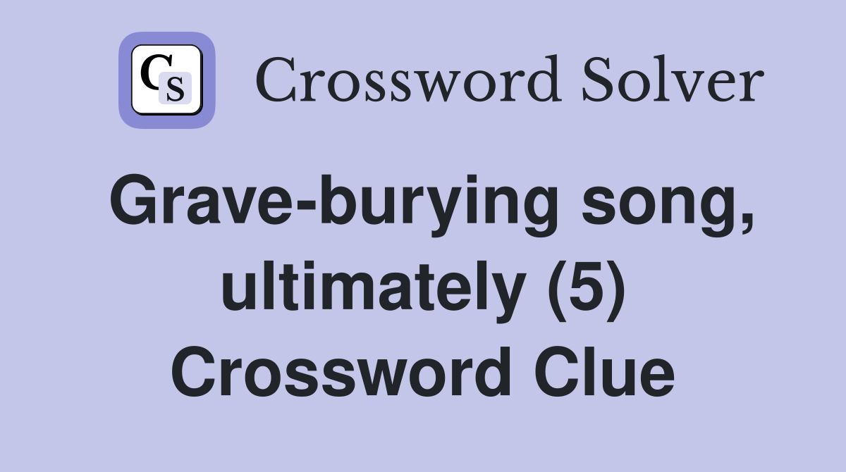 Grave-burying song, ultimately (5) Crossword Clue