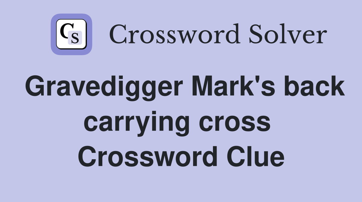 Gravedigger Mark's back carrying cross  Crossword Clue