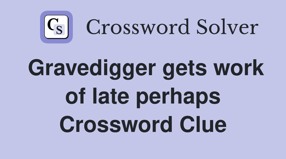 Gravedigger gets work of late perhaps Crossword Clue