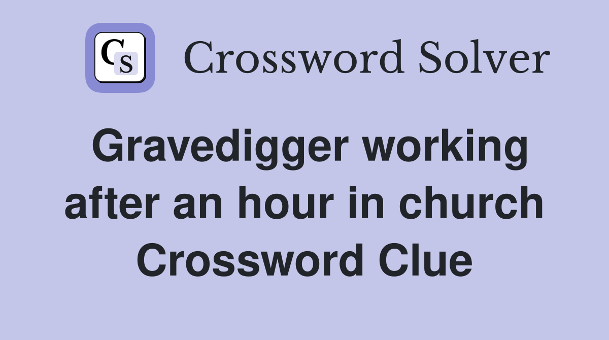Gravedigger working after an hour in church Crossword Clue