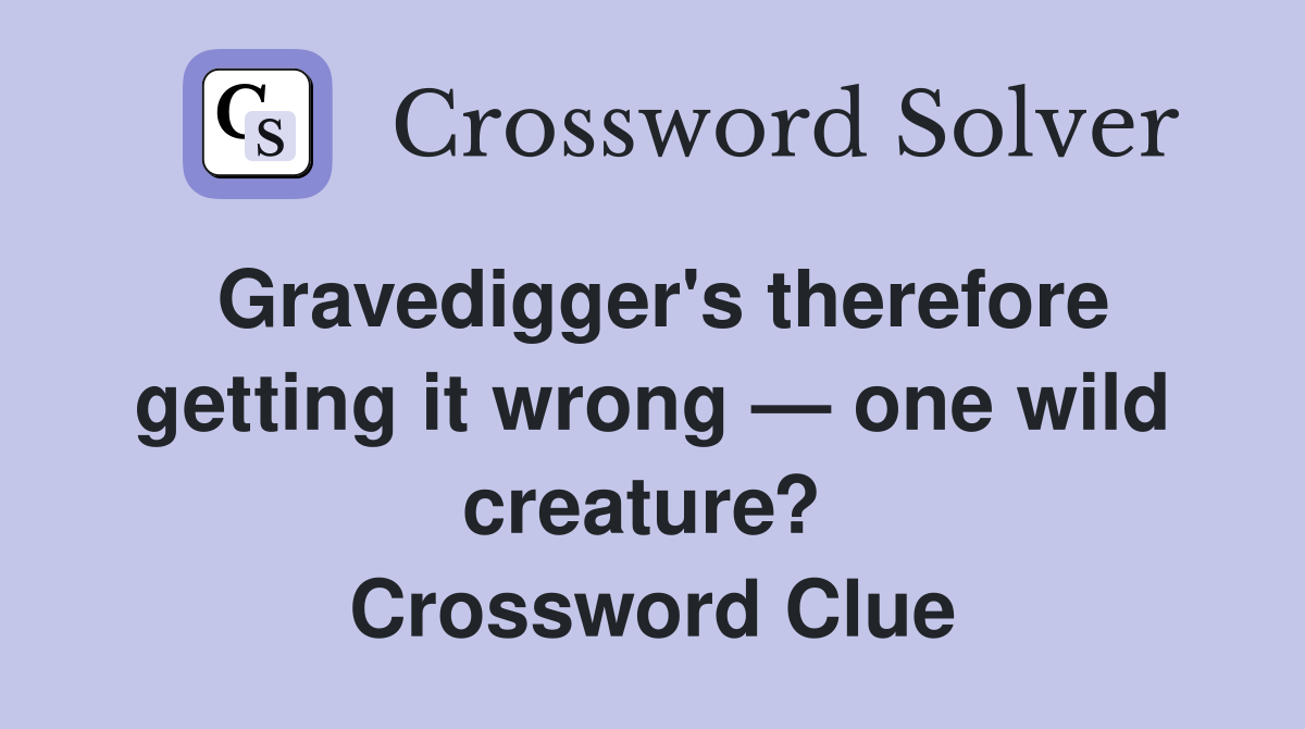 Gravedigger's therefore getting it wrong — one wild creature?  Crossword Clue