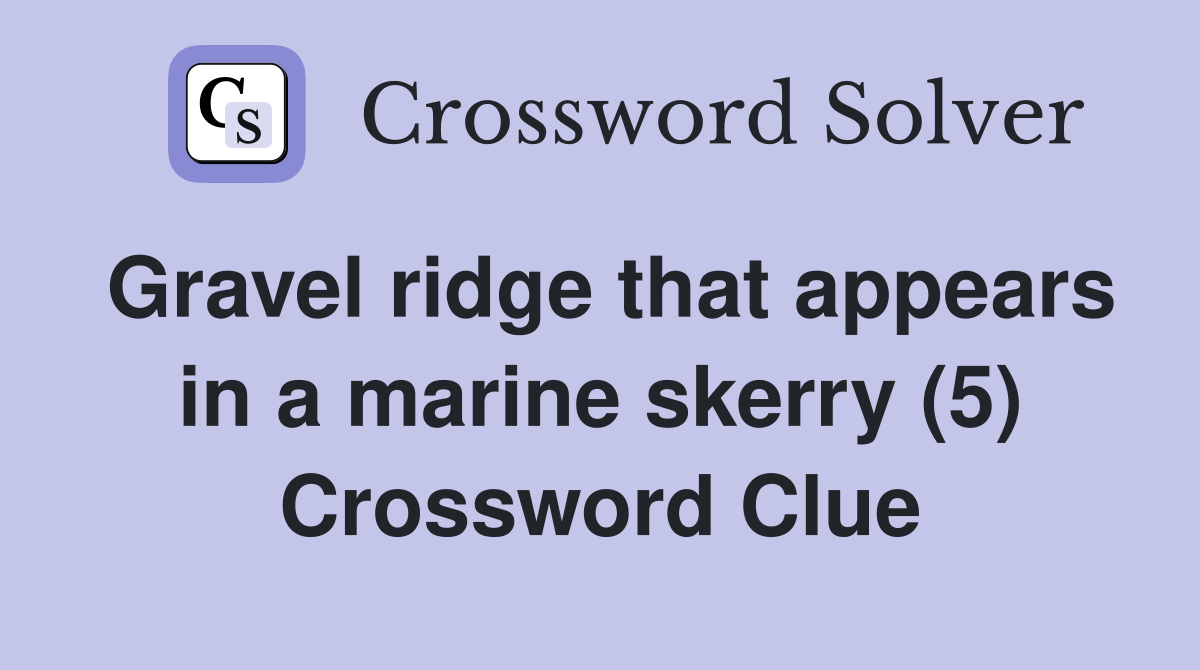 Gravel ridge that appears in a marine skerry (5) Crossword Clue