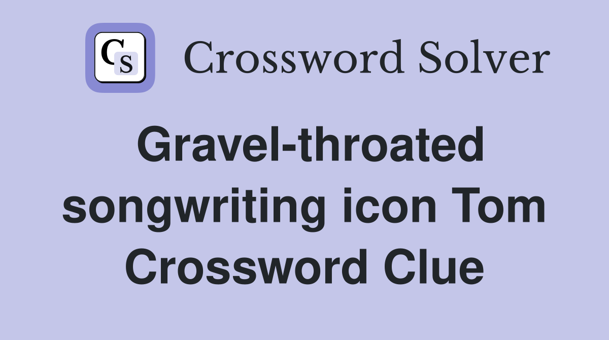Gravel-throated songwriting icon Tom Crossword Clue