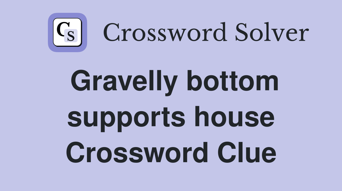 Gravelly bottom supports house Crossword Clue