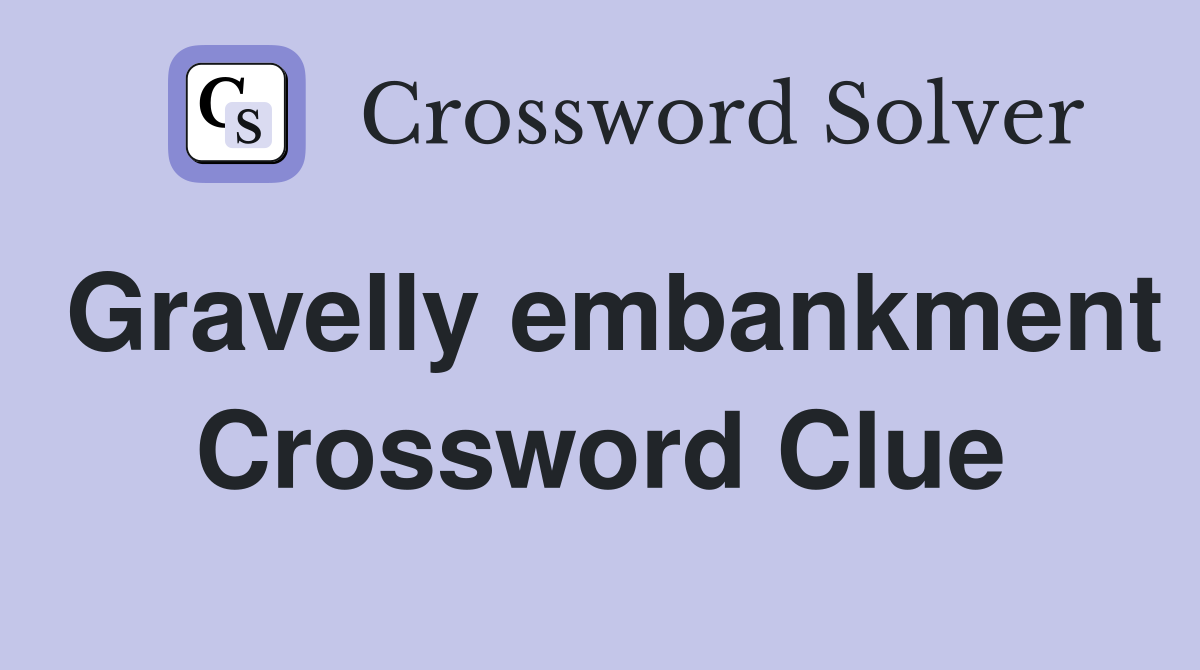 Gravelly embankment Crossword Clue