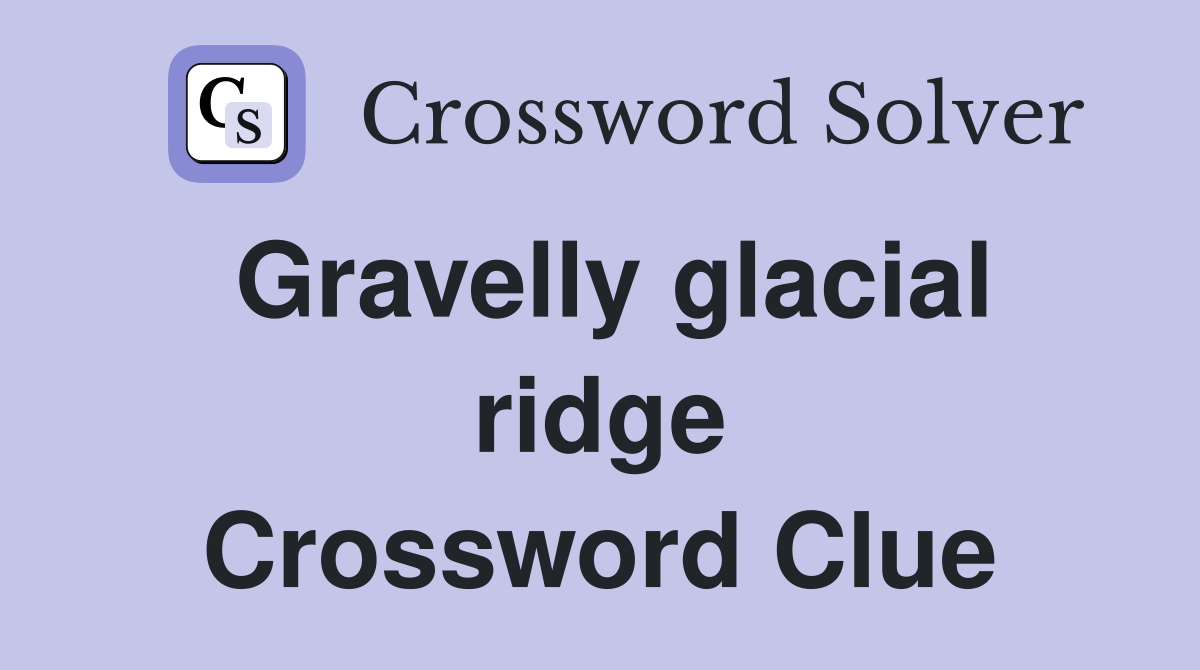 Gravelly glacial ridge Crossword Clue
