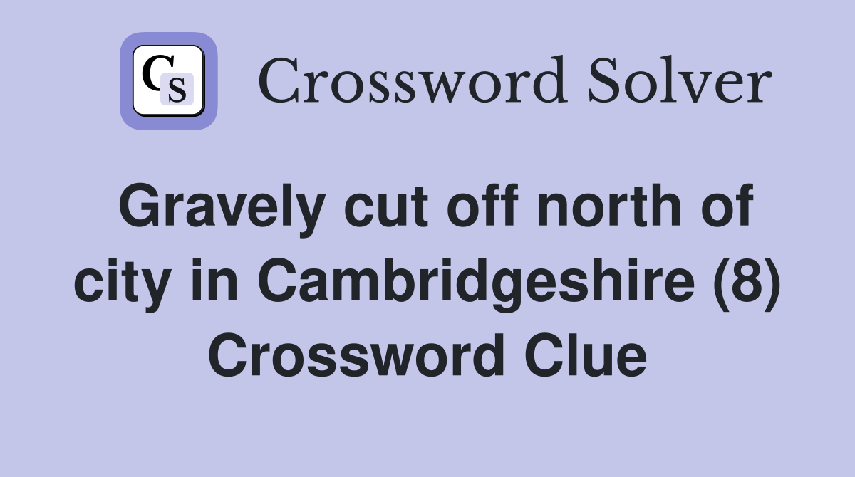 Gravely cut off north of city in Cambridgeshire (8) Crossword Clue