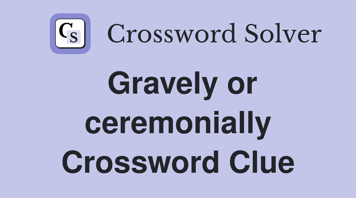 Gravely or ceremonially Crossword Clue