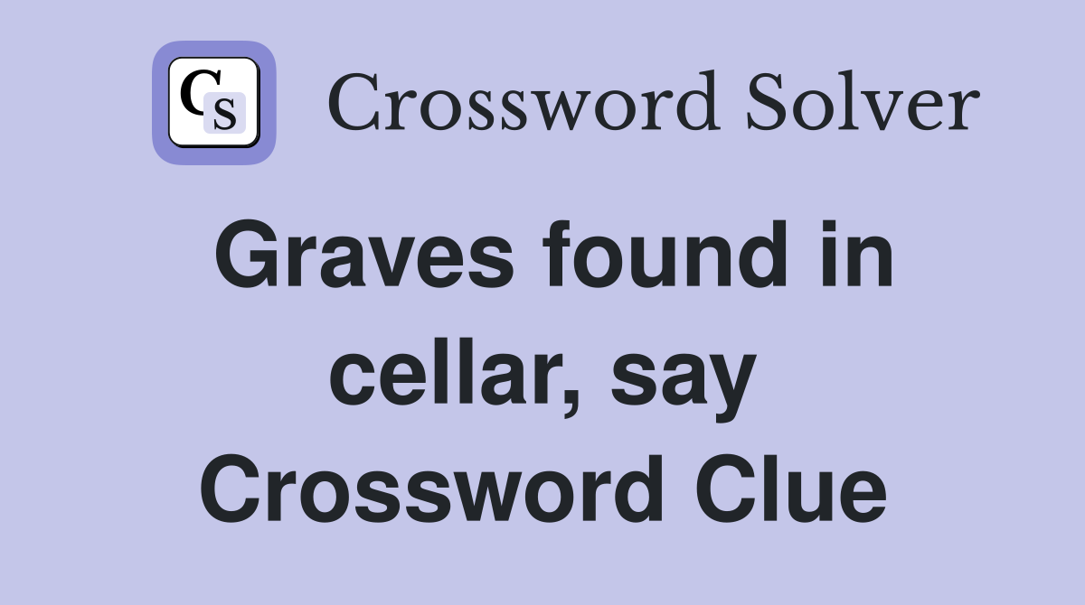 Graves found in cellar, say Crossword Clue