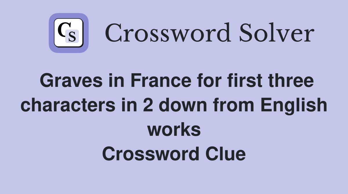 Graves in France for first three characters in 2 down from English works Crossword Clue