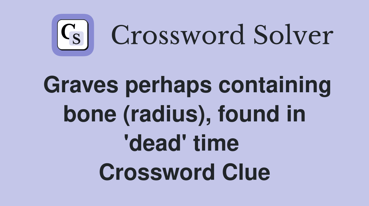 Graves perhaps containing bone (radius), found in 'dead' time  Crossword Clue