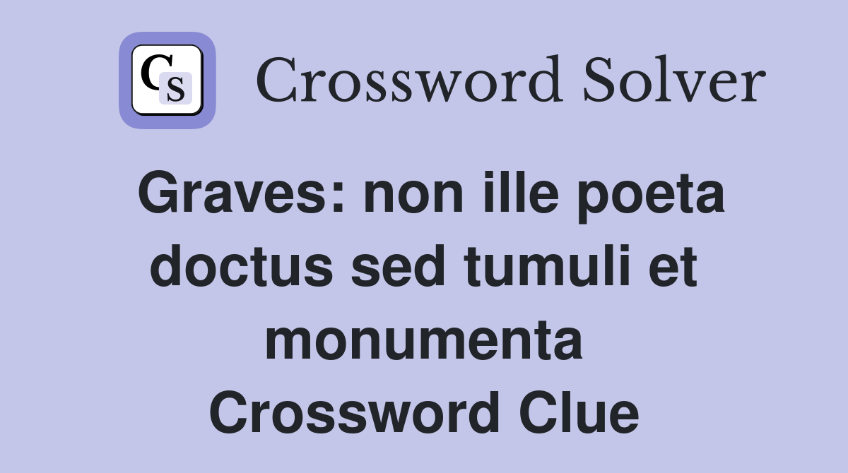 Graves: non ille poeta doctus sed tumuli et monumenta Crossword Clue