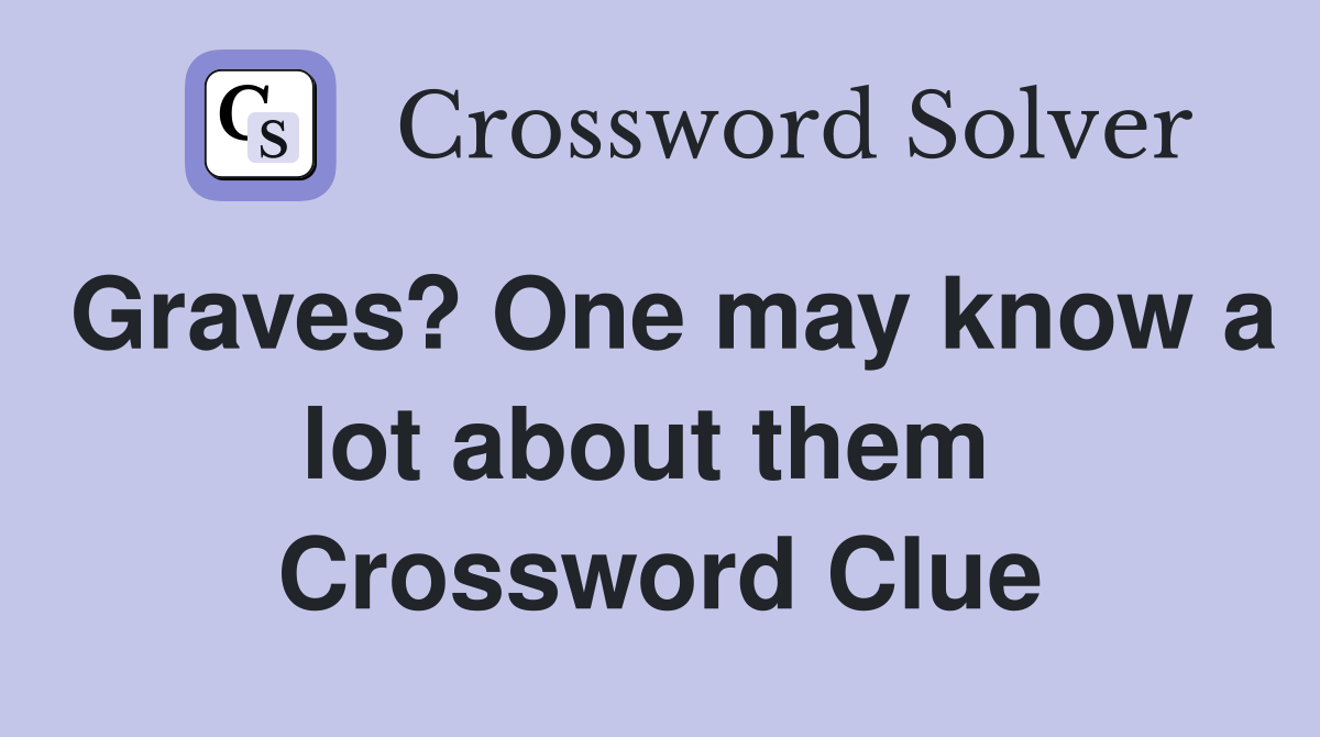 Graves? One may know a lot about them  Crossword Clue
