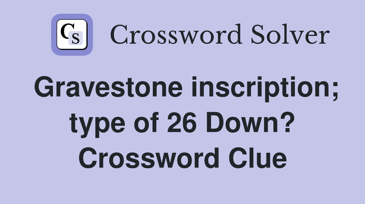 Gravestone inscription; type of 26 Down? Crossword Clue