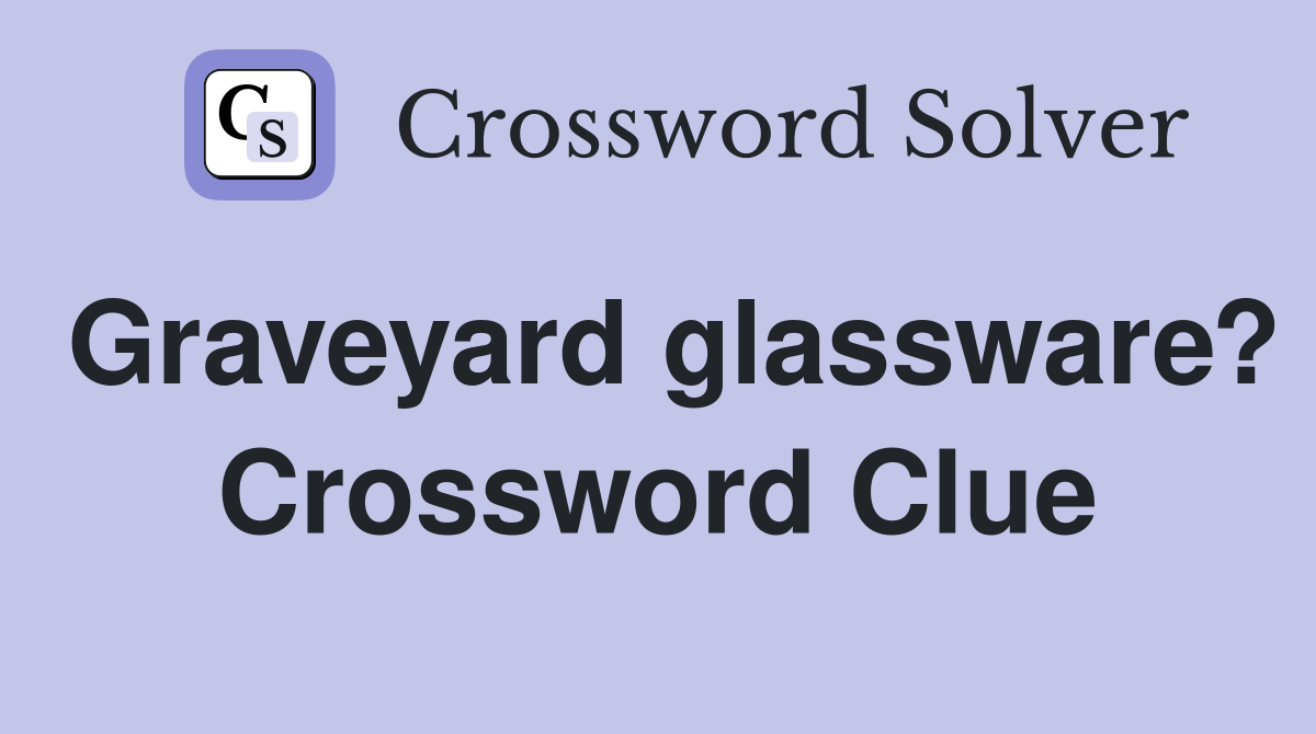 Graveyard glassware? Crossword Clue
