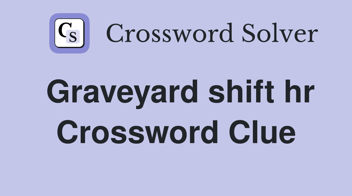 Graveyard shift hr Crossword Clue