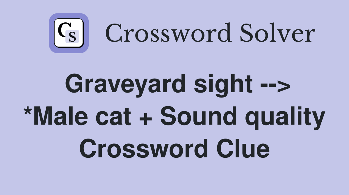 Graveyard sight --> *Male cat + Sound quality Crossword Clue