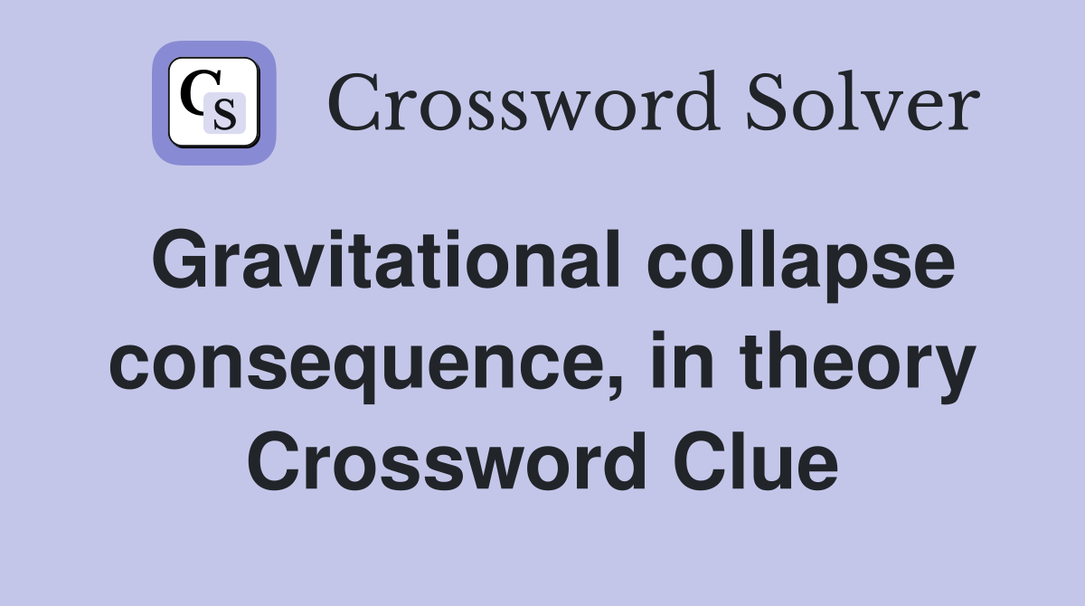 Gravitational collapse consequence, in theory Crossword Clue