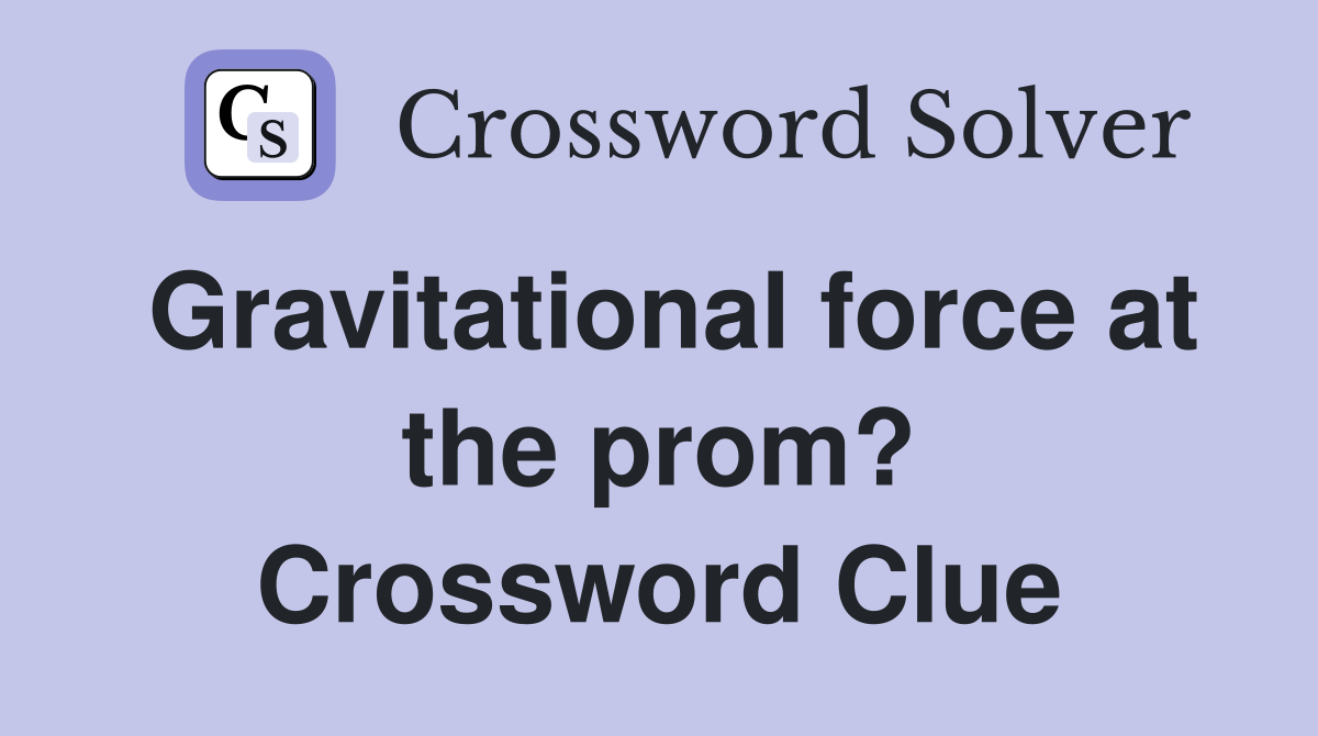 Gravitational force at the prom? Crossword Clue