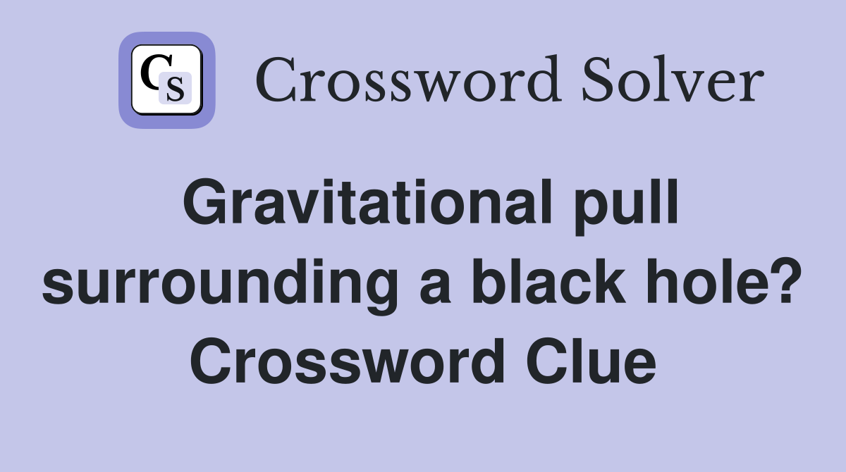 Gravitational pull surrounding a black hole? Crossword Clue